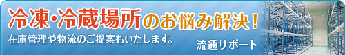 冷凍・冷蔵場所のお悩み解決！在庫管理や物流のご提案も致します。｜物流サポート